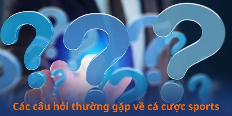 Các câu hỏi thường gặp về cá cược sports