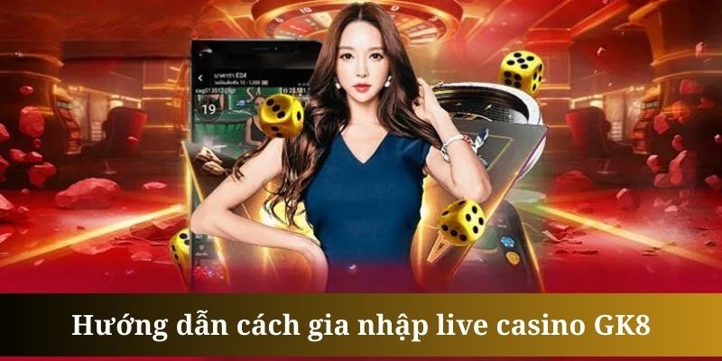 Live casino GK8 có cách tham gia vô cùng dễ dàng