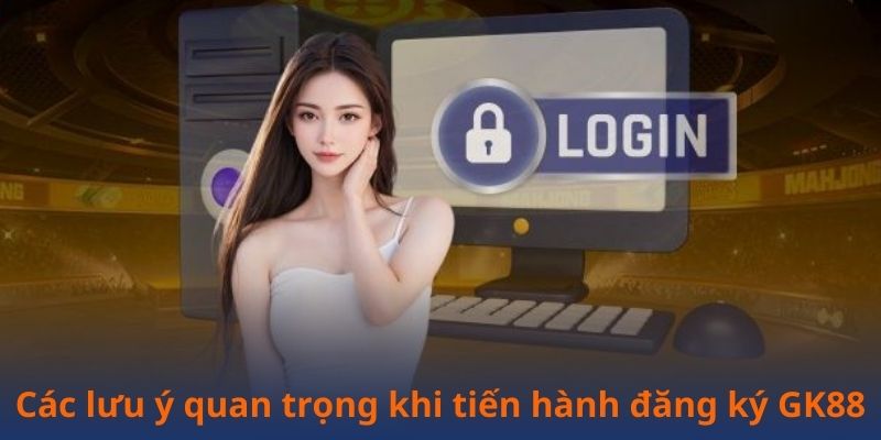 Các lưu ý quan trọng khi tiến hành đăng ký GK88