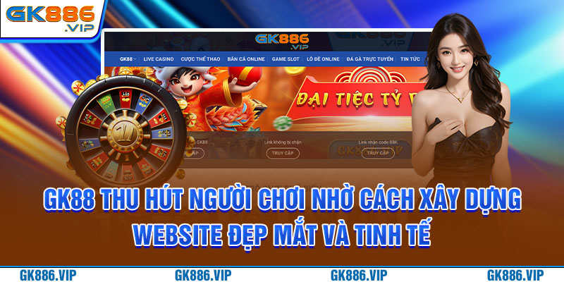 GK88 thu hút người chơi nhờ cách xây dựng website đẹp mắt và tinh tế