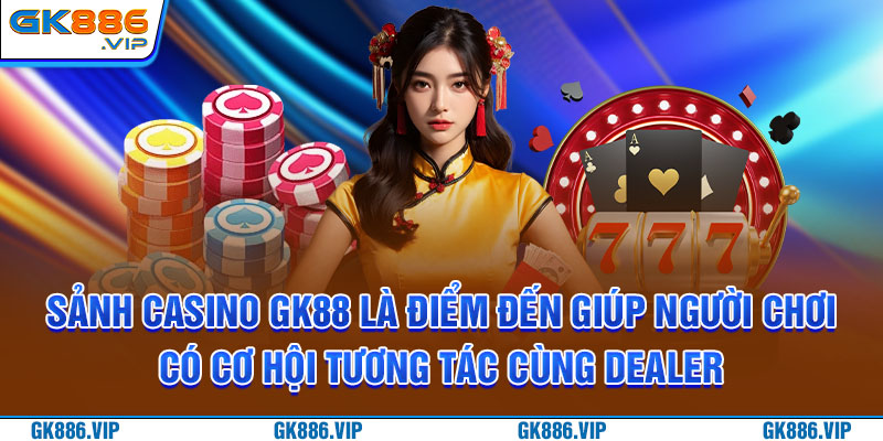 Sảnh casino GK88 là điểm đến giúp người chơi có cơ hội tương tác cùng dealer